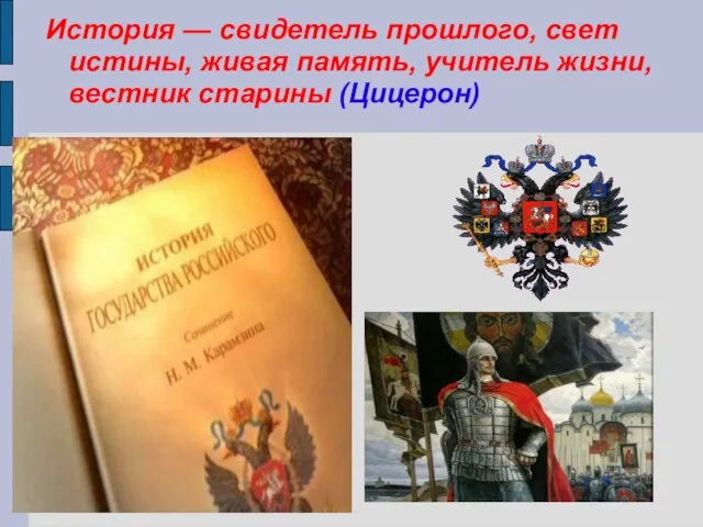 История — свидетель прошлого, свет истины, живая память, учитель жизни, вестник старины (Цицерон)