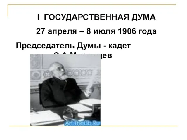 I ГОСУДАРСТВЕННАЯ ДУМА 27 апреля – 8 июля 1906 года Председатель Думы - кадет С.А.Муромцев