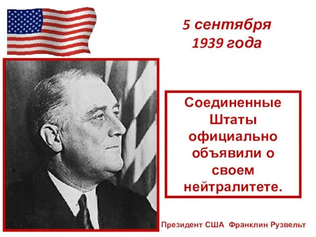 5 сентября 1939 года Президент США Франклин Рузвельт Соединенные Штаты официально объявили о своем нейтралитете.
