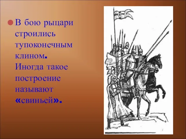 В бою рыцари строились тупоконечным клином. Иногда такое построение называют «свиньей».