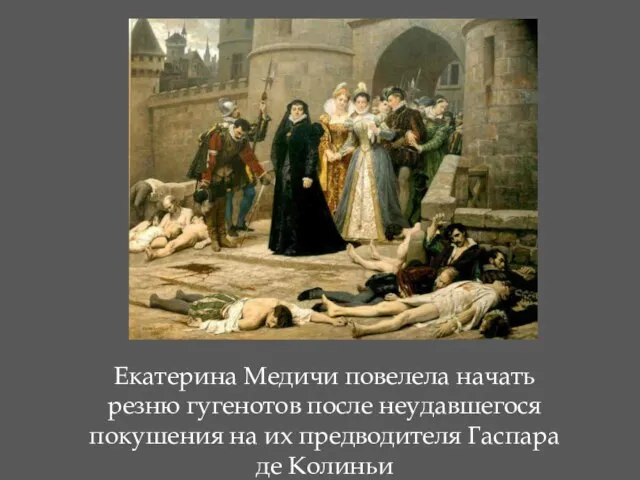 Екатерина Медичи повелела начать резню гугенотов после неудавшегося покушения на их предводителя Гаспара де Колиньи