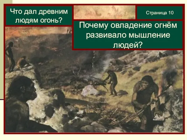 Страница 10 Что дал древним людям огонь? Почему овладение огнём развивало мышление людей?