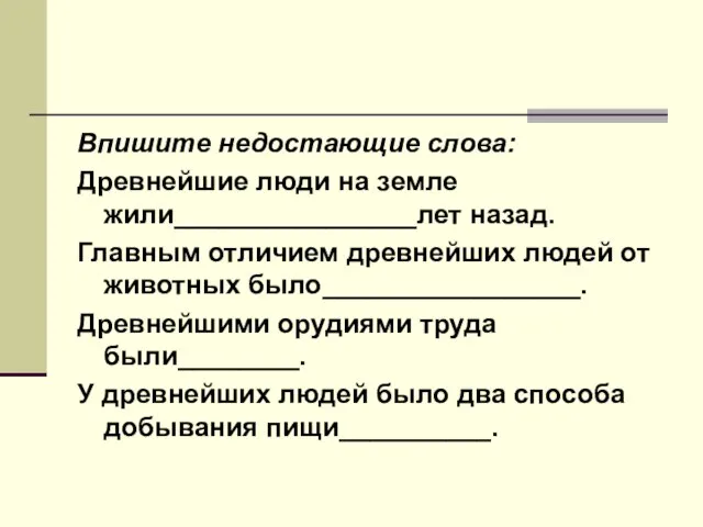 Впишите недостающие слова: Древнейшие люди на земле жили________________лет назад. Главным отличием древнейших