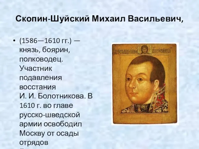Скопин-Шуйский Михаил Васильевич, (1586—1610 гг.) — князь, боярин, полководец. Участник подавления восстания