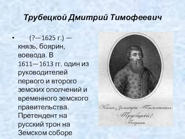 Трубецкой Дмитрий Тимофеевич (?—1625 г.) — князь, боярин, воевода. В 1611—1613 гг.