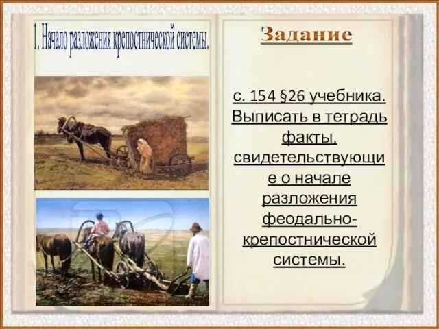 1. Начало разложения крепостнической системы. с. 154 §26 учебника. Выписать в тетрадь