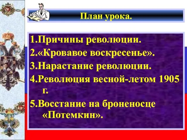 План урока. 1.Причины революции. 2.«Кровавое воскресенье». 3.Нарастание революции. 4.Революция весной-летом 1905 г. 5.Восстание на броненосце «Потемкин».