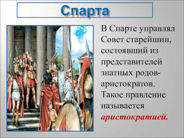 В Спарте управлял Совет старейшин, состоявший из представителей знатных родов- аристократов. Такое правление называется аристократией.