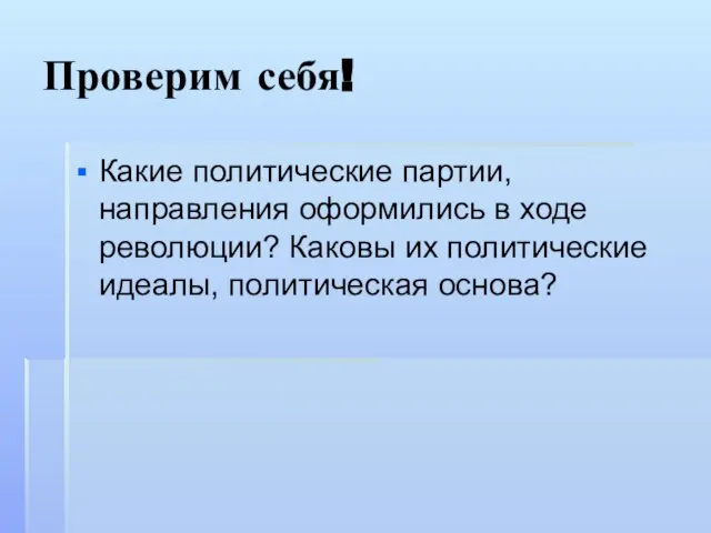 Проверим себя! Какие политические партии, направления оформились в ходе революции? Каковы их политические идеалы, политическая основа?