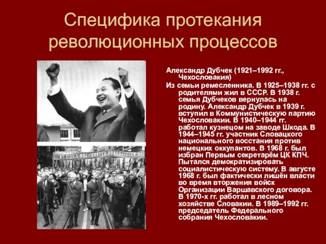 Специфика протекания революционных процессов Александр Дубчек (1921–1992 гг., Чехословакия) Из семьи ремесленника.