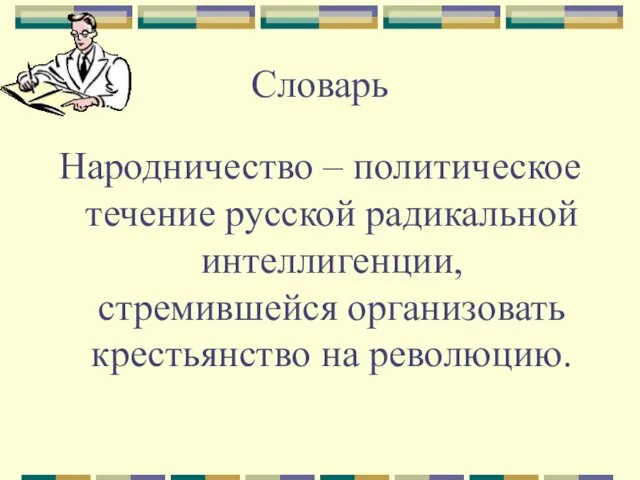 Словарь Народничество – политическое течение русской радикальной интеллигенции, стремившейся организовать крестьянство на революцию.