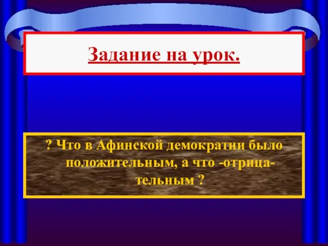 Задание на урок. ? Что в Афинской демократии было положительным, а что -отрица-тельным ?