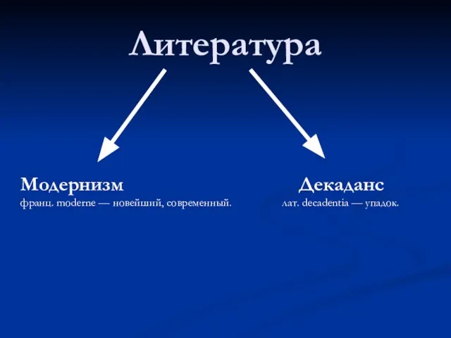 Литература Модернизм Декаданс франц. moderne — новейший, современный. лат. decadentia — упадок.