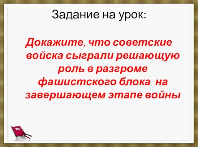 Задание на урок: Докажите, что советские войска сыграли решающую роль в разгроме