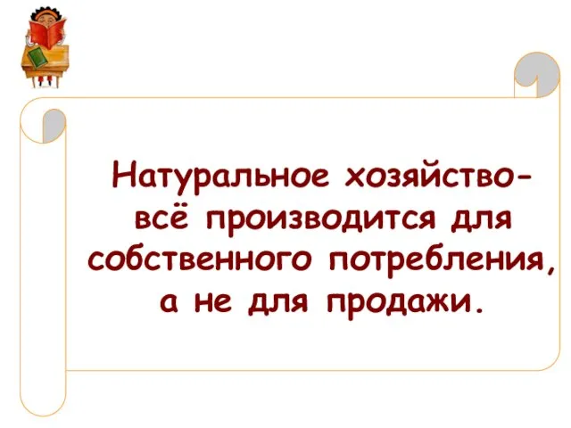 Натуральное хозяйство- всё производится для собственного потребления, а не для продажи.