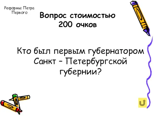 Вопрос стоимостью 200 очков Кто был первым губернатором Санкт – Петербургской губернии? Реформы Петра Первого