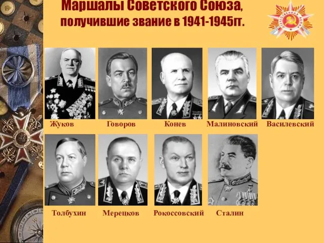 Маршалы Советского Союза, получившие звание в 1941-1945гг. Жуков Говоров Конев Малиновский Василевский Толбухин Мерецков Рокоссовский Сталин