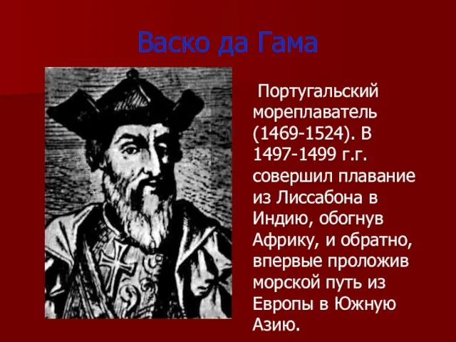 Васко да Гама Португальский мореплаватель (1469-1524). В 1497-1499 г.г. совершил плавание из