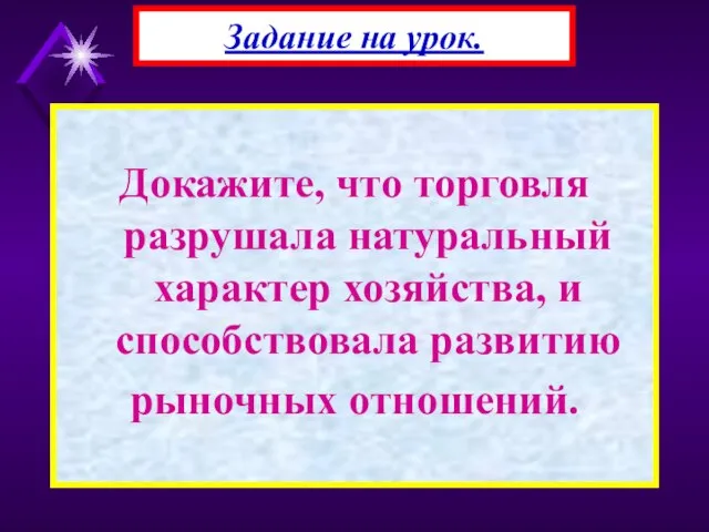 Докажите, что торговля разрушала натуральный характер хозяйства, и способствовала развитию рыночных отношений. Задание на урок.