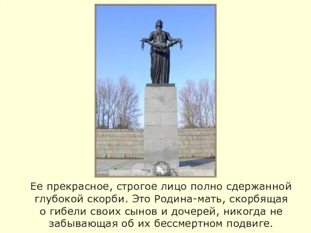 Ее прекрасное, строгое лицо полно сдержанной глубокой скорби. Это Родина-мать, скорбящая о