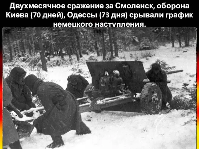 Двухмесячное сражение за Смоленск, оборона Киева (70 дней), Одессы (73 дня) срывали график немецкого наступления.