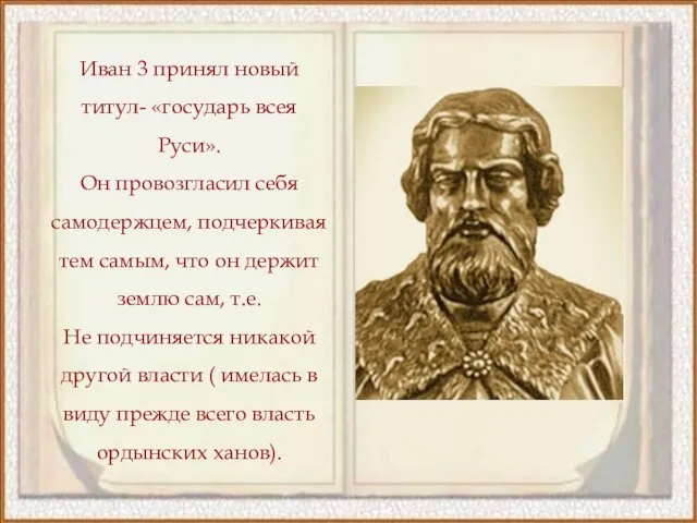 Иван 3 принял новый титул- «государь всея Руси». Он провозгласил себя самодержцем,