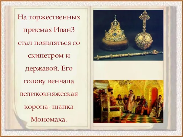 На торжественных приемах Иван3 стал появляться со скипетром и державой. Его голову