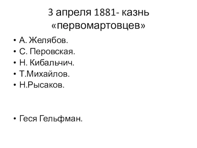 3 апреля 1881- казнь «первомартовцев» А. Желябов. С. Перовская. Н. Кибальчич. Т.Михайлов. Н.Рысаков. Геся Гельфман.