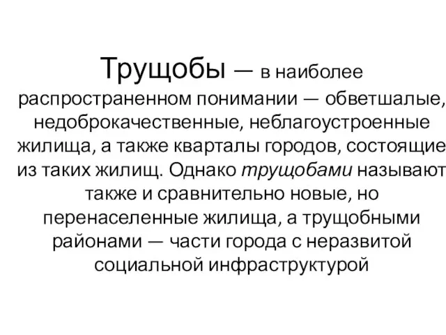 Трущобы — в наиболее распространенном понимании — обветшалые, недоброкачественные, неблагоустроенные жилища, а