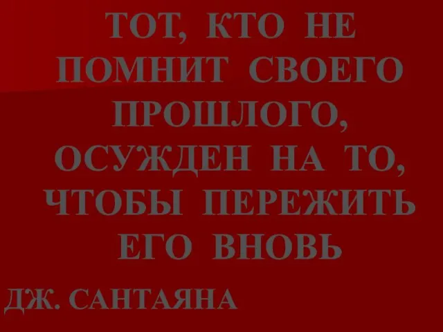 ТОТ, КТО НЕ ПОМНИТ СВОЕГО ПРОШЛОГО, ОСУЖДЕН НА ТО, ЧТОБЫ ПЕРЕЖИТЬ ЕГО ВНОВЬ ДЖ. САНТАЯНА