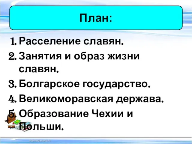 Расселение славян. Занятия и образ жизни славян. Болгарское государство. Великоморавская держава. Образование Чехии и Польши. План: