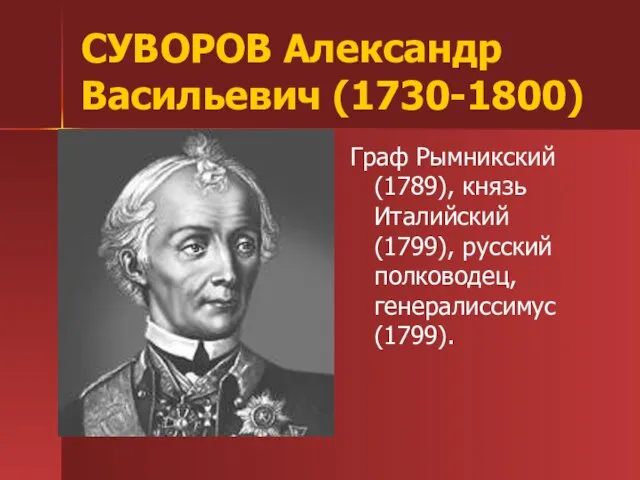 СУВОРОВ Александр Васильевич (1730-1800) Граф Рымникский (1789), князь Италийский (1799), русский полководец, генералиссимус (1799).