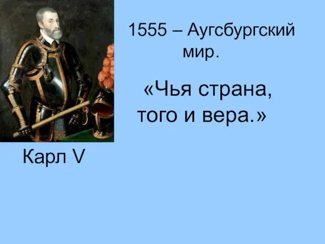 Карл V 1555 – Аугсбургский мир. «Чья страна, того и вера.»