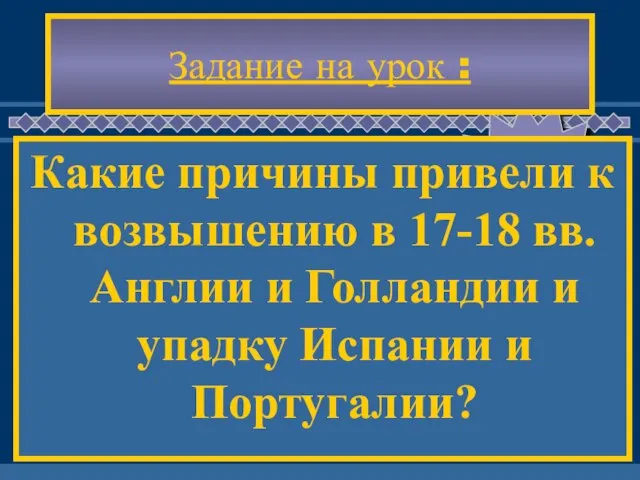 Задание на урок : Какие причины привели к возвышению в 17-18 вв.