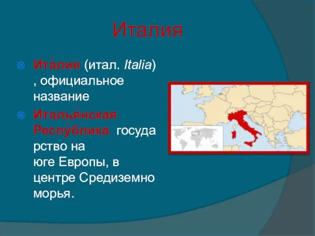 Италия Ита́лия (итал. Italia), официальное название Италья́нская Респу́блика государство на юге Европы, в центре Средиземноморья.