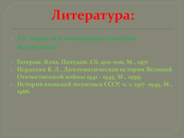 Литература: А)Список использованных печатных источников: Тегеран. Ялта. Потсдам. Сб. док-тов, М., 1971