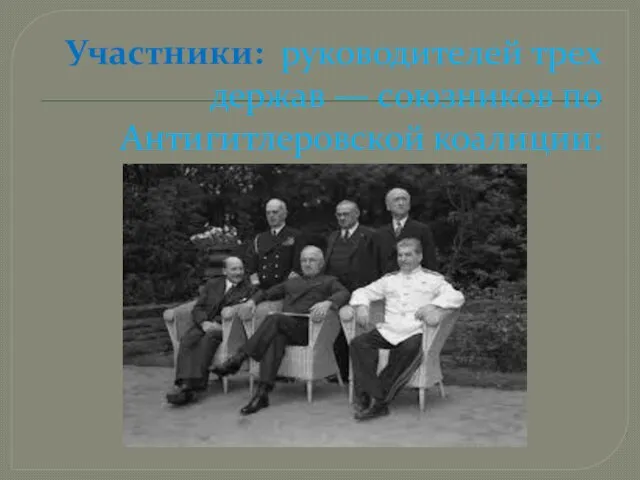 Участники: руководителей трех держав — союзников по Антигитлеровской коалиции: