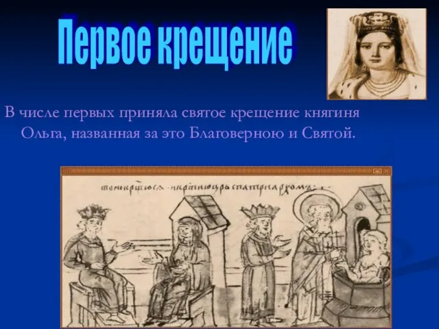 В числе первых приняла святое крещение княгиня Ольга, названная за это Благоверною и Святой. Первое крещение
