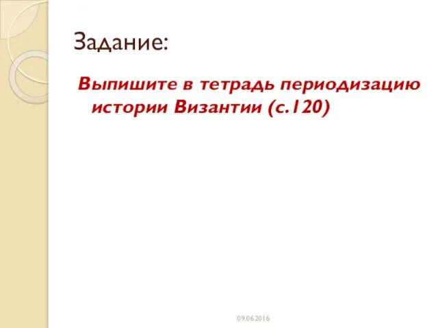 Задание: Выпишите в тетрадь периодизацию истории Византии (с.120)