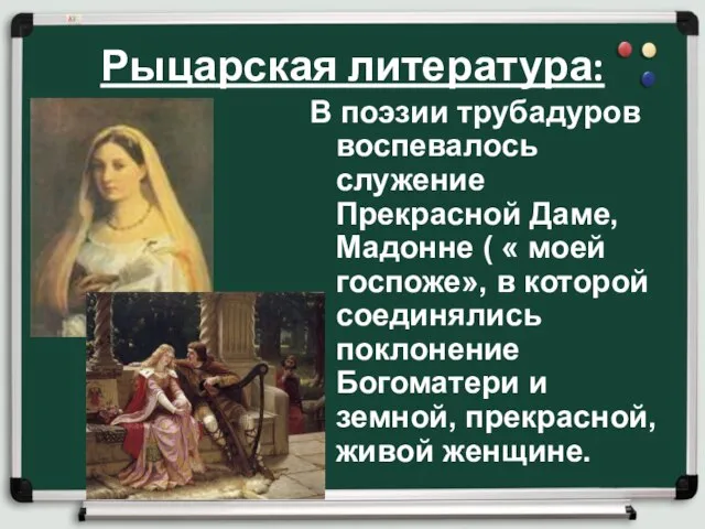 Рыцарская литература: В поэзии трубадуров воспевалось служение Прекрасной Даме, Мадонне ( «