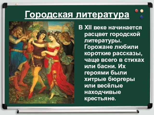 Городская литература В XII веке начинается расцвет городской литературы. Горожане любили короткие