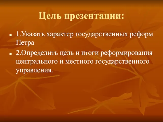 Цель презентации: 1.Указать характер государственных реформ Петра 2.Определить цель и итоги реформирования