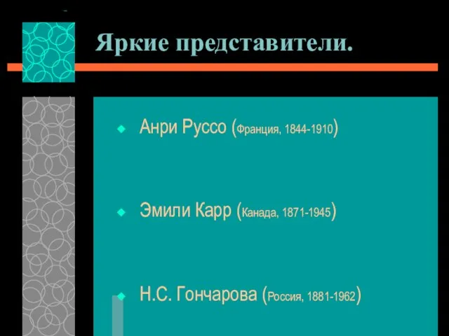 Яркие представители. Анри Руссо (Франция, 1844-1910) Эмили Карр (Канада, 1871-1945) Н.С. Гончарова (Россия, 1881-1962)