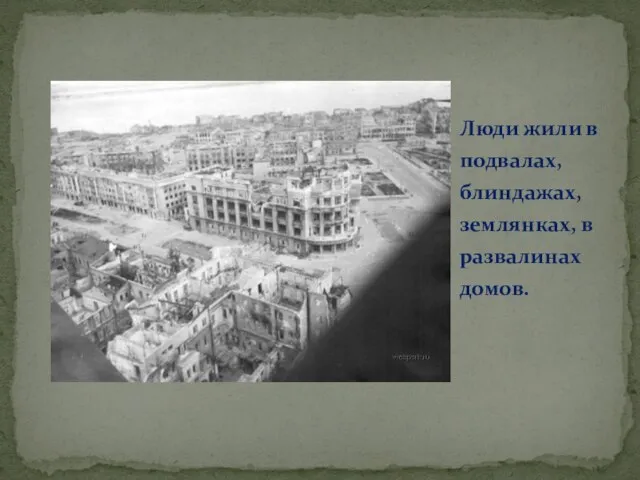 Люди жили в подвалах, блиндажах, землянках, в развалинах домов.