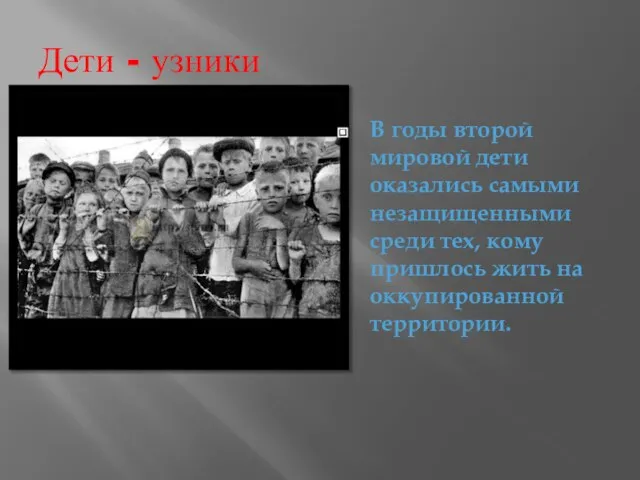 Дети - узники В годы второй мировой дети оказались самыми незащищенными среди