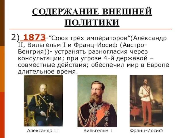 СОДЕРЖАНИЕ ВНЕШНЕЙ ПОЛИТИКИ 2) 1873-”Союз трех императоров”(Александр II, Вильгельм I и Франц-Иосиф