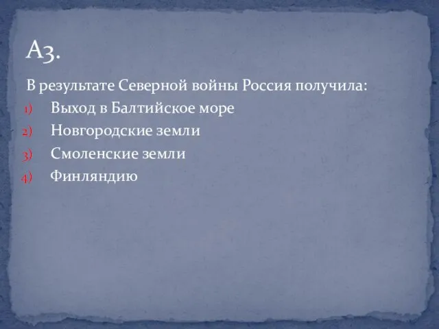 В результате Северной войны Россия получила: Выход в Балтийское море Новгородские земли Смоленские земли Финляндию А3.