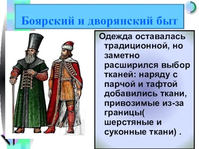 Боярский и дворянский быт Одежда оставалась традиционной, но заметно расширился выбор тканей: