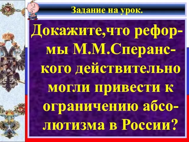Задание на урок. Докажите,что рефор-мы М.М.Сперанс-кого действительно могли привести к ограничению абсо-лютизма в России?