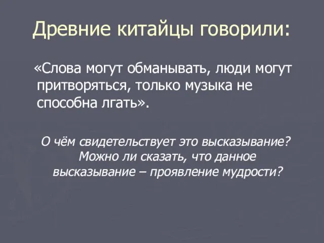 Древние китайцы говорили: «Слова могут обманывать, люди могут притворяться, только музыка не